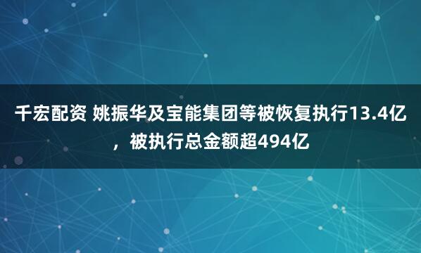 千宏配资 姚振华及宝能集团等被恢复执行13.4亿，被执行总金额超494亿